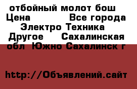 отбойный молот бош › Цена ­ 8 000 - Все города Электро-Техника » Другое   . Сахалинская обл.,Южно-Сахалинск г.